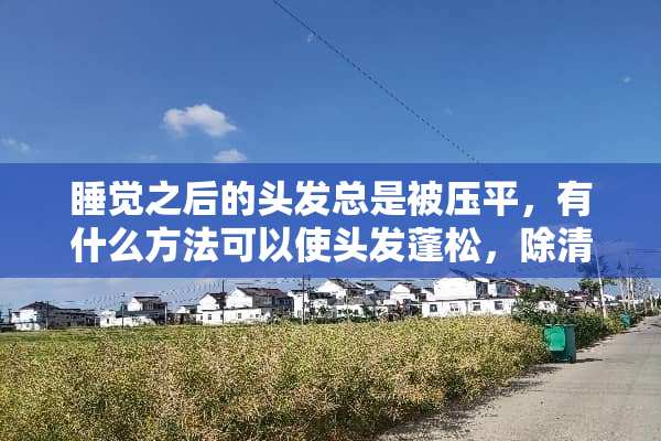 睡觉之后的头发总是被压平，有什么方法可以使头发蓬松，除清洗之外？