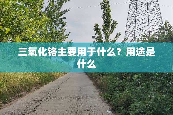三**铬主要用于什么？用途是什么