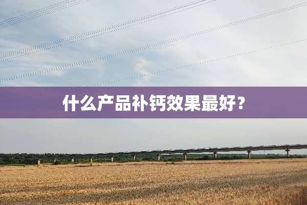 什么产品补钙效果最好？