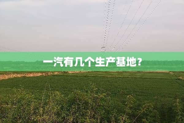 一汽有几个生产基地？