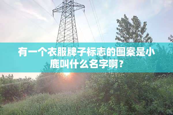 有一个衣服牌子标志的图案是小鹿叫什么名字啊？