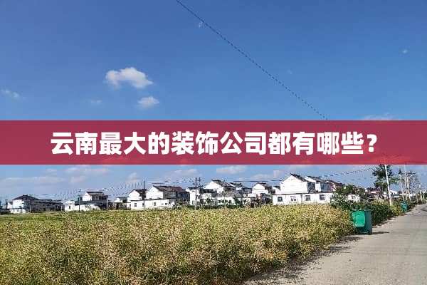 云南最大的装饰公司都有哪些？