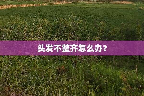 头发不整齐怎么办？