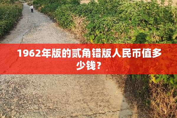 1962年版的贰角错版人民币值多少钱？
