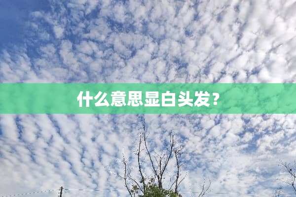 什么意思显白头发？
