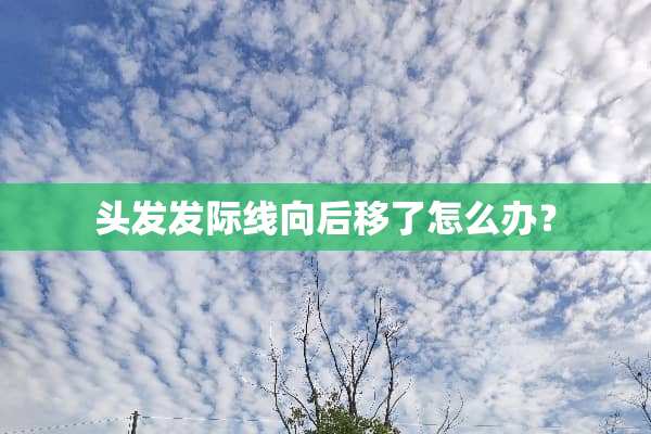 头发发际线向后移了怎么办？