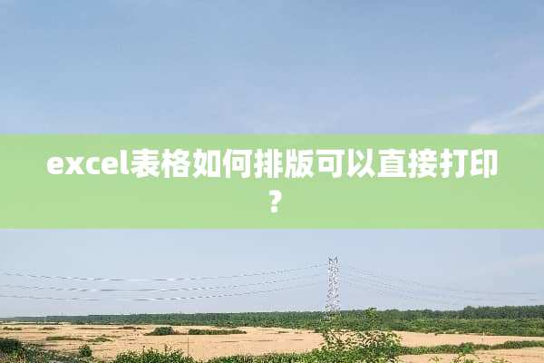excel表格如何排版可以直接打印？