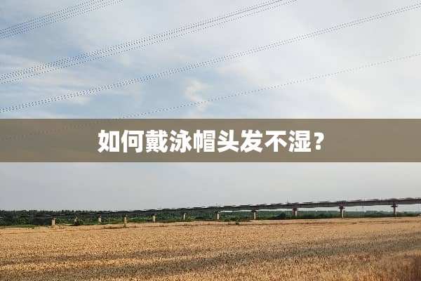 如何戴泳帽头发不湿？