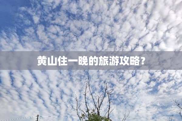 黄山住一晚的旅游攻略？