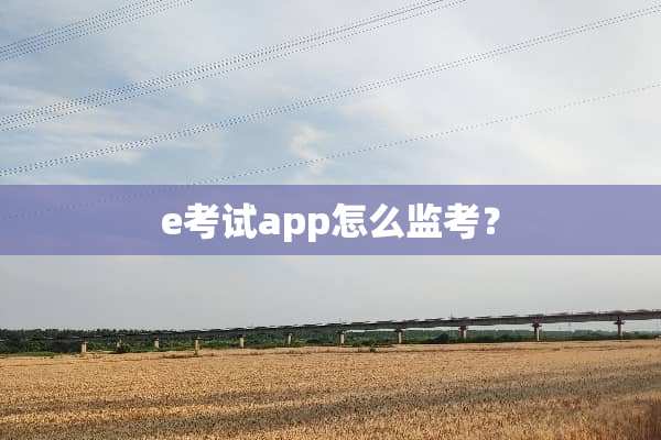 e考试app怎么监考？