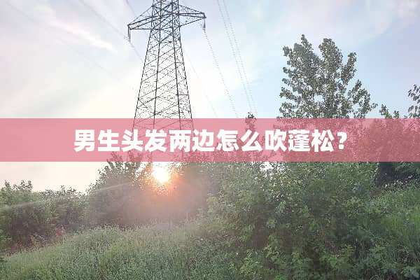 男生头发两边怎么吹蓬松？