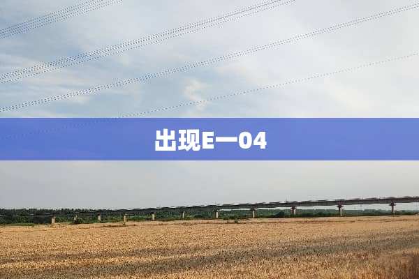 出现E一04