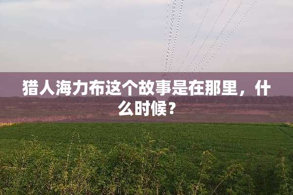猎人海力布这个故事是在那里，什么时候？
