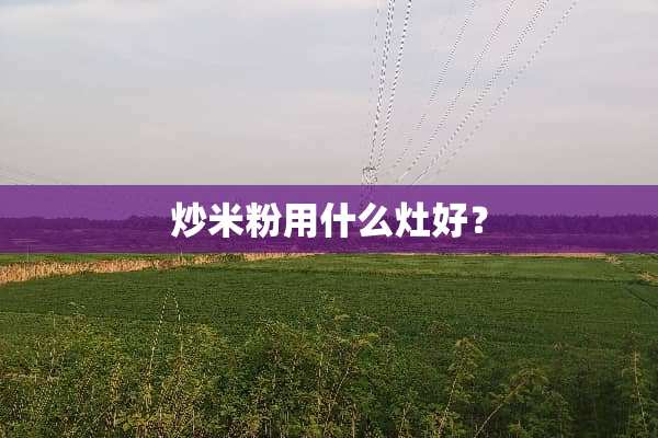 炒米粉用什么灶好？