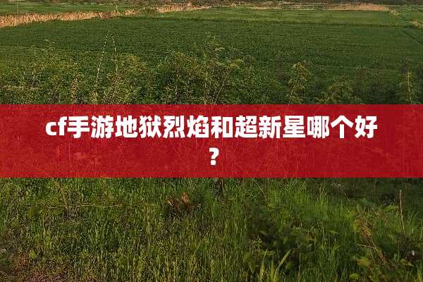 cf手游地狱烈焰和超新星哪个好？