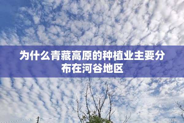 为什么青藏高原的种植业主要分布在河谷地区