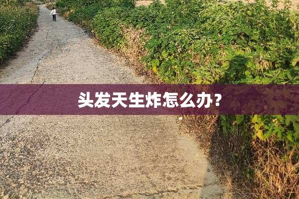 头发天生炸怎么办？