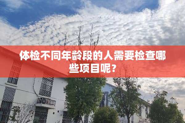 体检不同年龄段的人需要检查哪些项目呢？