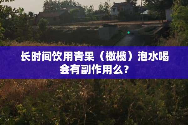 长时间饮用青果（橄榄）泡水喝会有副作用么？