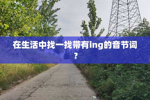 在生活中找一找带有ing的音节词？
