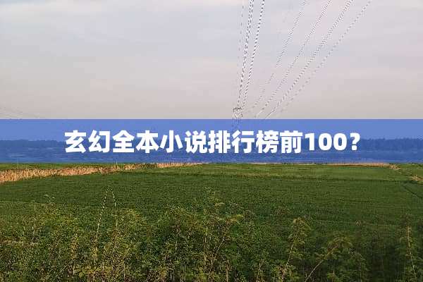 玄幻全本小说排行榜前100？