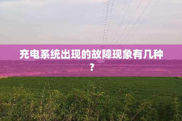 充电系统出现的故障现象有几种？