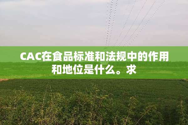 CAC在食品标准和法规中的作用和地位是什么。求