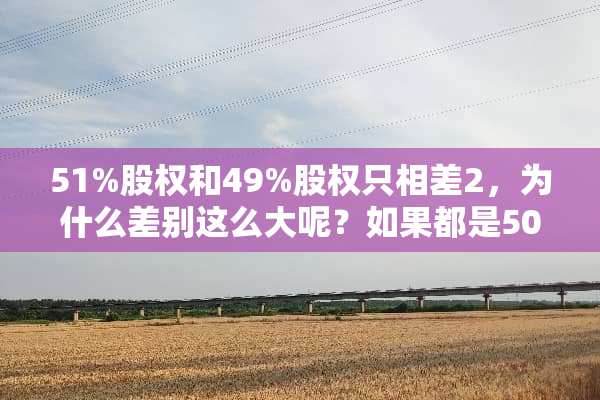 51%股权和49%股权只相差2，为什么差别这么大呢？如果都是50%主权是谁？