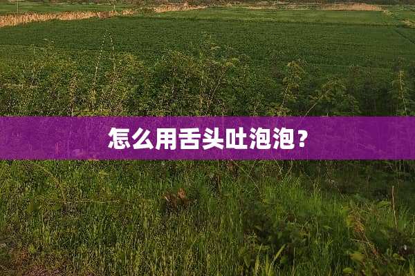 怎么用舌头吐泡泡？
