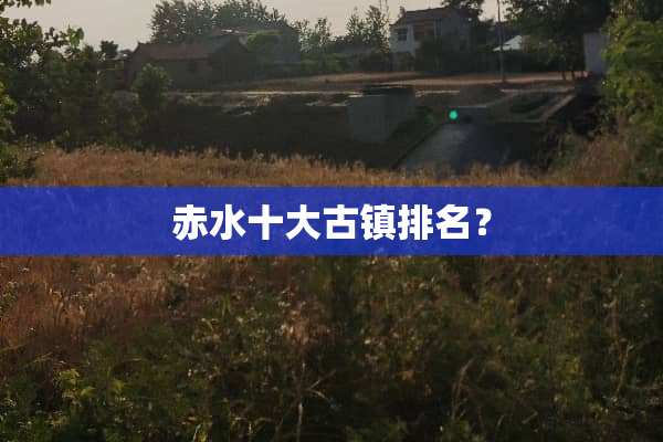 赤水十大古镇排名？