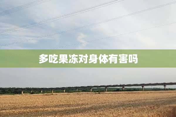 多吃果冻对身体有害吗