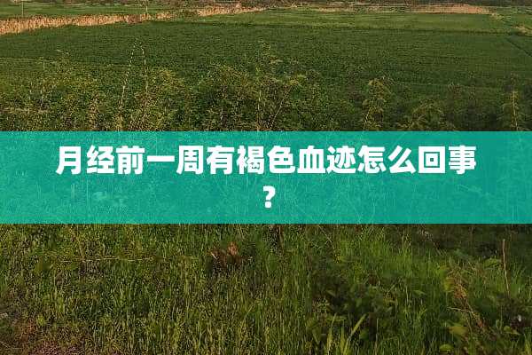 月经前一周有褐色血迹怎么回事？