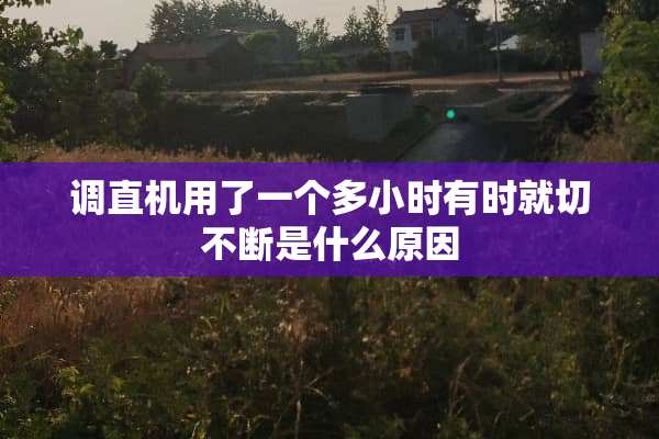 调直机用了一个多小时有时就切不断是什么原因