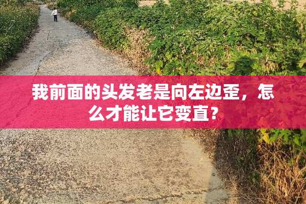 我前面的头发老是向左边歪，怎么才能让它变直？