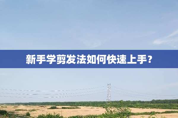 新手学剪发法如何快速上手？