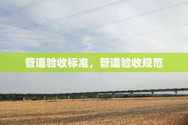 管道验收标准，管道验收规范