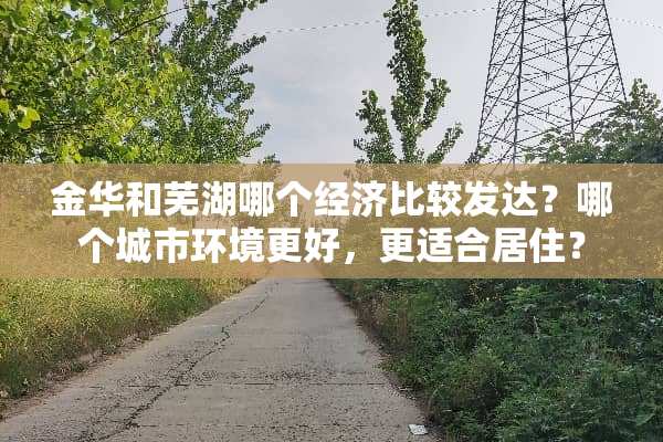 金华和芜湖哪个经济比较发达？哪个城市环境更好，更适合居住？