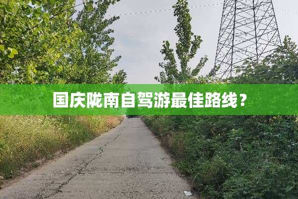 国庆陇南自驾游最佳路线？