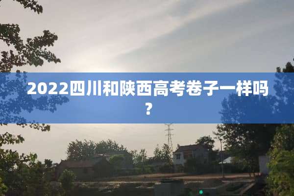 2022四川和陕西高考卷子一样吗？