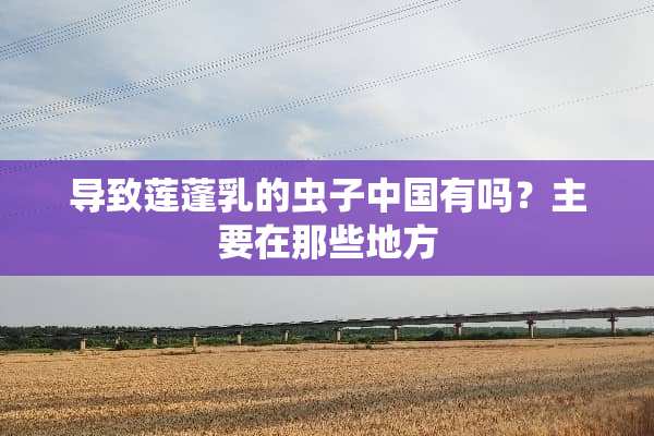 导致莲蓬*的虫子中国有吗？主要在那些地方