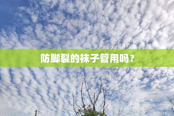 防脚裂的袜子管用吗？