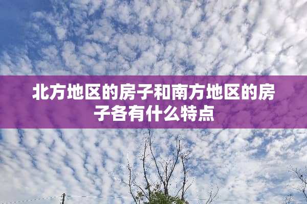 北方地区的房子和南方地区的房子各有什么特点