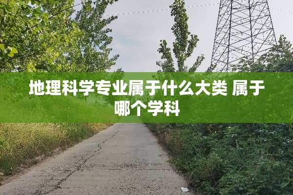 地理科学专业属于什么大类 属于哪个学科