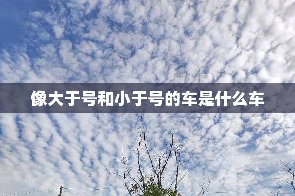 像大于号和小于号的车是什么车