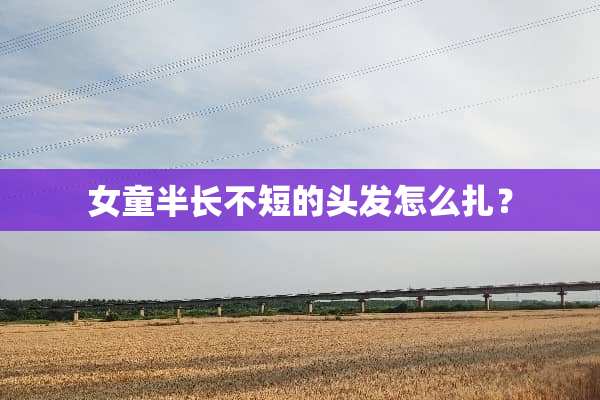 女童半长不短的头发怎么扎？
