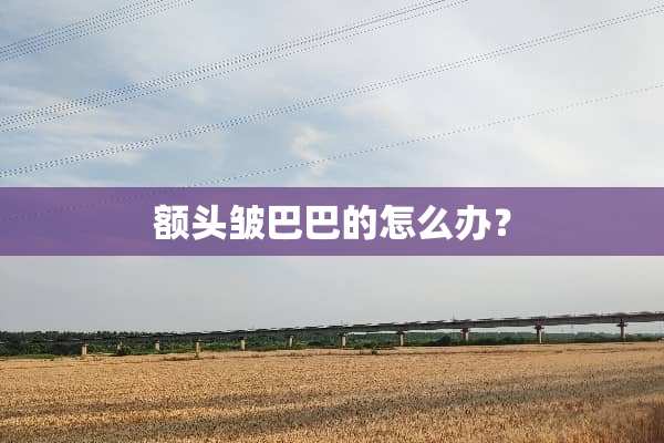 额头皱巴巴的怎么办？