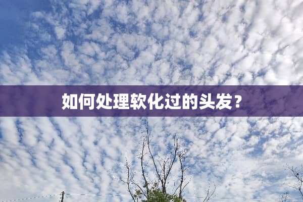 如何处理软化过的头发？