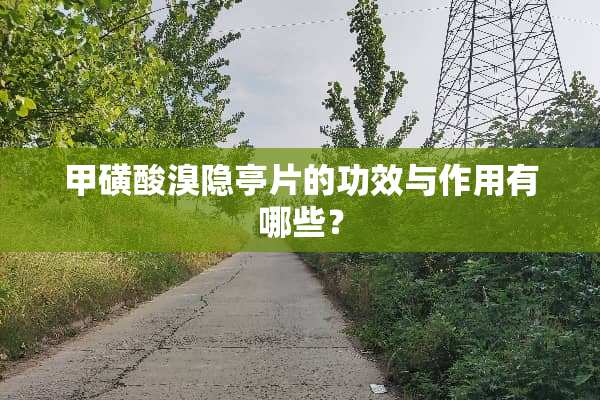 甲磺酸溴隐亭片的功效与作用有哪些？
