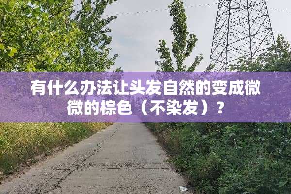有什么办法让头发自然的变成微微的棕色（不染发）？