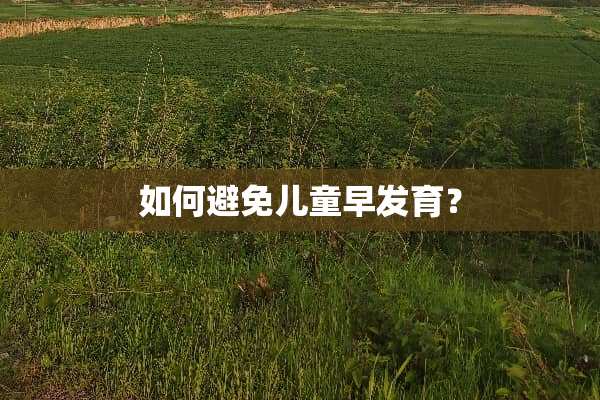 如何避免儿童早发育？